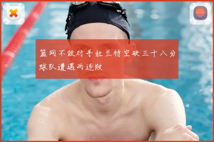 篮网不敌对手杜兰特空砍三十八分球队遭遇两连败