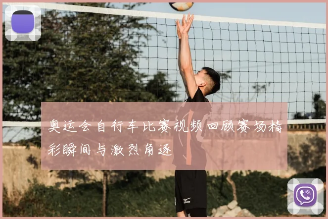 奥运会自行车比赛视频回顾赛场精彩瞬间与激烈角逐