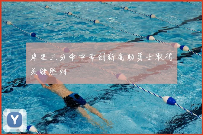 库里三分命中率创新高助勇士取得关键胜利
