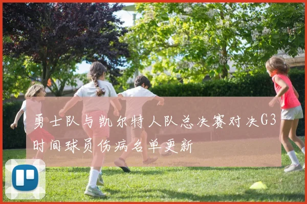勇士队与凯尔特人队总决赛对决G3时间球员伤病名单更新