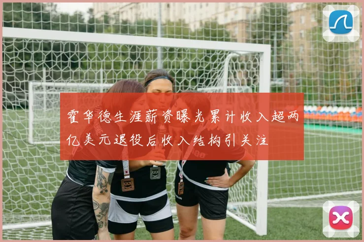霍华德生涯薪资曝光累计收入超两亿美元退役后收入结构引关注