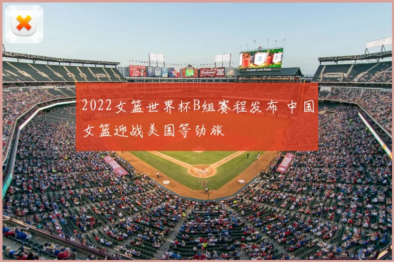 2022女篮世界杯B组赛程发布 中国女篮迎战美国等劲旅