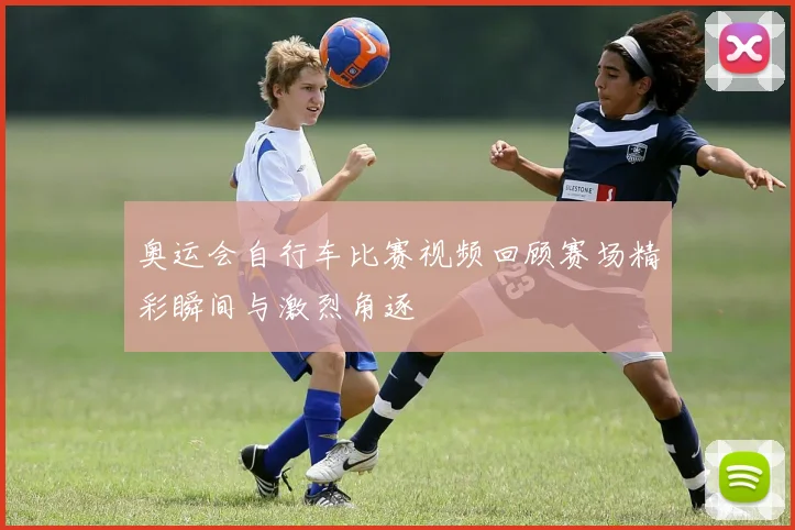 奥运会自行车比赛视频回顾赛场精彩瞬间与激烈角逐