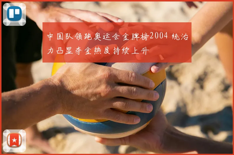 中国队领跑奥运会金牌榜2004 统治力凸显夺金热度持续上升