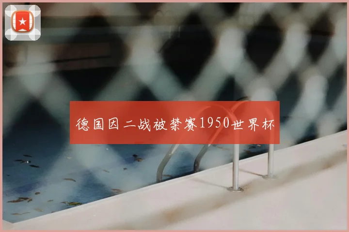 德国因二战被禁赛1950世界杯