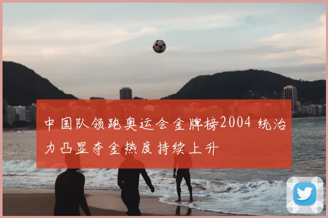 中国队领跑奥运会金牌榜2004 统治力凸显夺金热度持续上升
