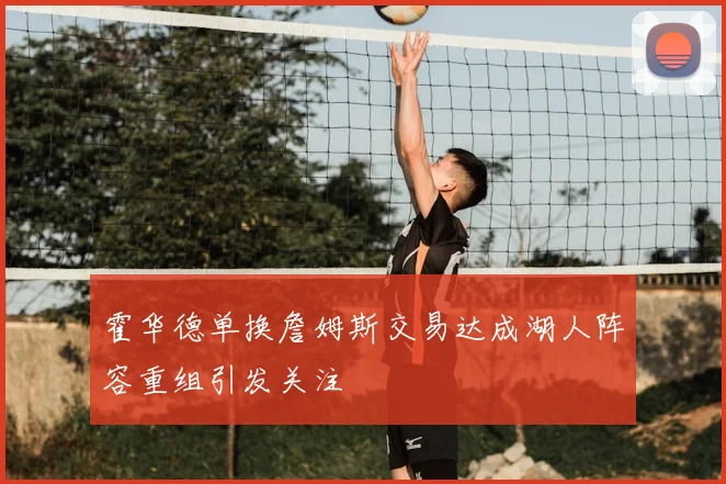 霍华德单换詹姆斯交易达成湖人阵容重组引发关注