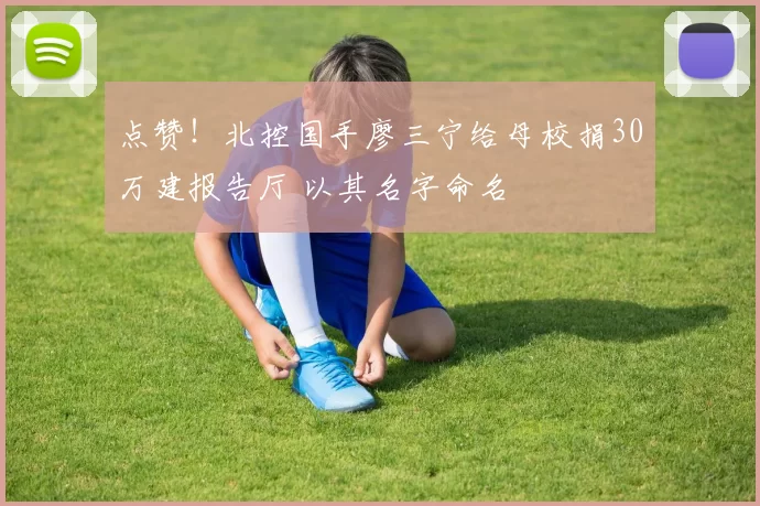 点赞！北控国手廖三宁给母校捐30万建报告厅 以其名字命名