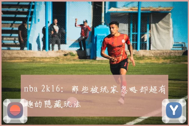 nba 2k16：那些被玩家忽略却超有趣的隐藏玩法