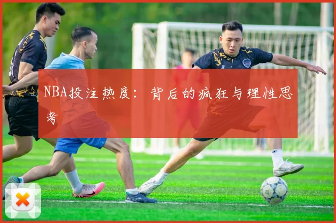 NBA投注热度：背后的疯狂与理性思考